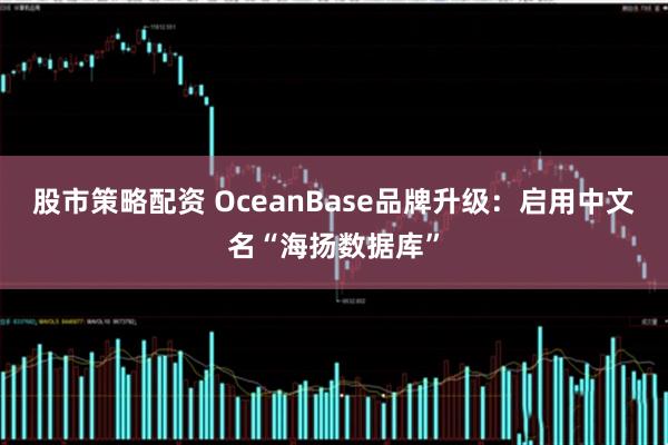股市策略配资 OceanBase品牌升级：启用中文名“海扬数据库”