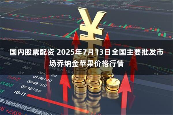 国内股票配资 2025年7月13日全国主要批发市场乔纳金苹果价格行情