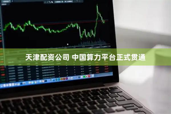 天津配资公司 中国算力平台正式贯通