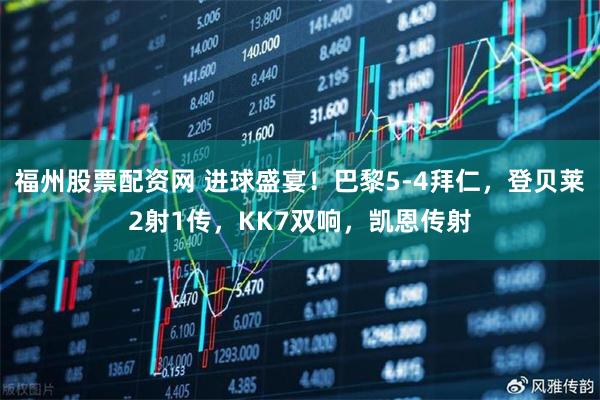 福州股票配资网 进球盛宴!巴黎5-4拜仁,登贝莱2射1传,KK7双响,凯恩传射